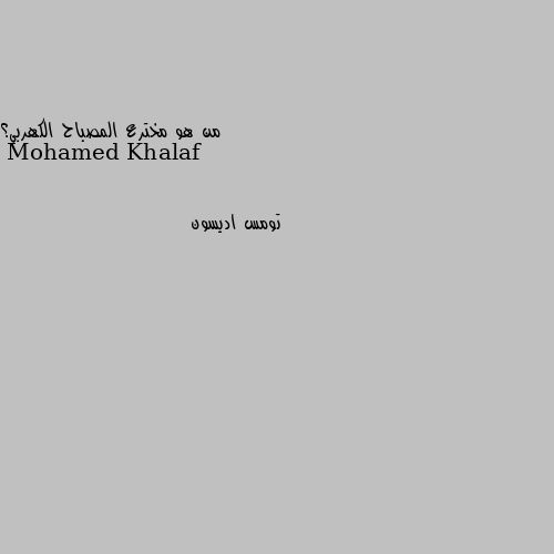 من هو مخترع المصباح الكهربي؟ تومس اديسون