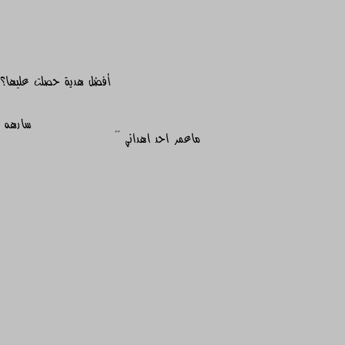 أفضل هدية حصلت عليها؟ ماعمر احد اهداني 🥺💔