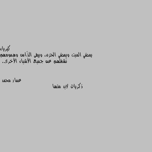 يمضي الميت ويمضي الحزن، ويبقى النّاس وهمومهم تشغلهم عن جميع الأشياء الأخرى. ذكريات لابد منها