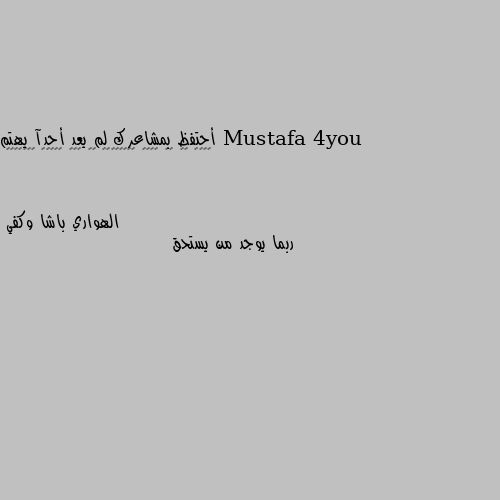 أحتفظ بمشاعرك لم يعد أحدآ يهتم
𝒉𝒐𝒍𝒅 𝒐𝒏 𝒕𝒐 𝒚𝒐𝒖𝒓 𝒇𝒆𝒆𝒍𝒊𝒏𝒈𝒔 𝒏𝒐 𝒐𝒏𝒆 𝒄𝒂𝒓𝒆𝒔 𝒂𝒏𝒚𝒎𝒐𝒓𝒆 ربما يوجد من يستحق