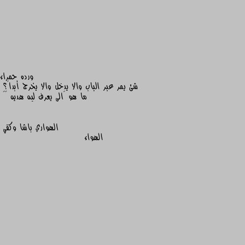 شئ يمر عبر الباب والا يدخل والا يخرج أبداً؟
ما هو 🤔الى يعرف ليه هديه ❤️ الهواء