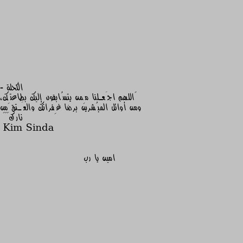 - ‏اللهم اجَعـلنا مِمن يتسُابقون إليك بطاعتِك، ومن أوائل المبُشرين برضا غِفرانك والعَـتق من نارك❤🇱🇾 امين يا رب