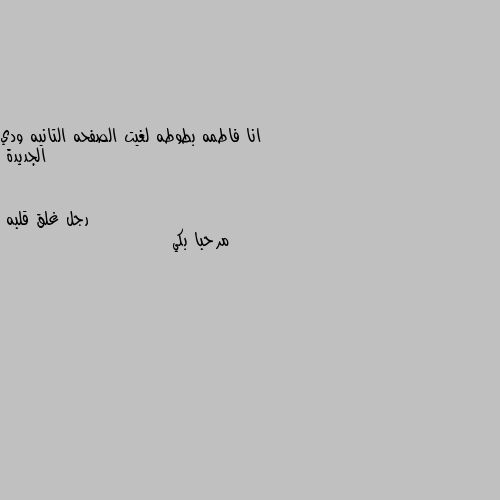 انا فاطمه بطوطه لغيت الصفحه التانيه ودي الجديدة مرحبا بكي