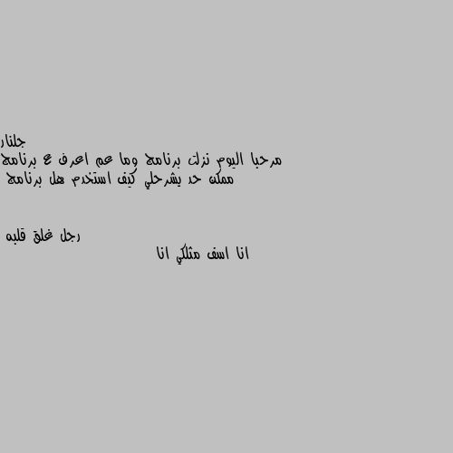 مرحبا اليوم نزلت برنامج وما عم اعرف ع برنامج ممكن حد يشرحلي كيف استخدم هل برنامج انا اسف مثلكي انا