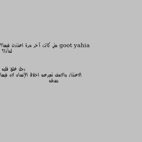 متى كانت آخر مرة اعتذرت فيها؟ لماذا؟ الاعتذار والاسف تعبرعن اخلاق الإنسان لان فيها صدقه