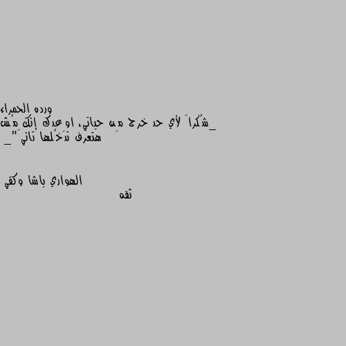 _شُكراً لأي حد خرج مِن حياتي، اوِعدك إنك مُش هتعرف تدخُلها تاني💗"_ ثقه