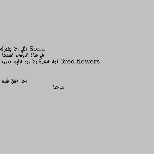 اللي رح يشترك
في قناة اليوتوب اسمها 3red flowers
اول عشرة رح ارد عليه خاص مرحبا