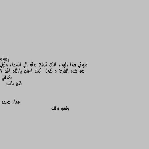 سياتي هذا اليوم الذي ترفع يدك الي السماء وتبكي من شده الفرح و تقول  كنت اعلم ياالله انك لا تخذلني 
فثق بالله ❤️ ونعم بالله