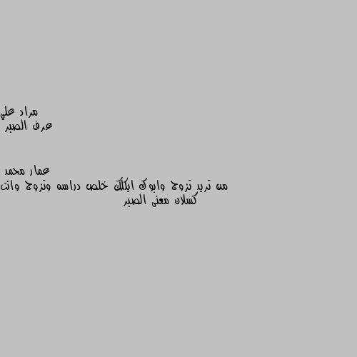 عرف الصبر من تريد تزوج وابوك ايكلك خلص دراسه وتزوج وانت كسلان معنى الصبر