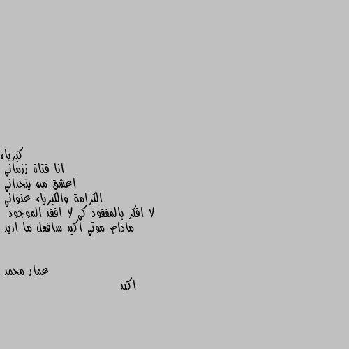 انا فتاة ززماني 
اعشق من يتحداني
الكرامة والكبرياء عنواني 
لا افكر بالمفقود كي لا افقد الموجود
 مادام موتي اكيد سافعل ما اريد اكيد