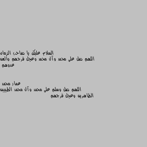 اللهم صل على محمد وآل محمد وعجل فرجهم وألعن عدوهم اللهم صل وسلم على محمد وآل محمد الطيبين الطاهرين وعجل فرجهم