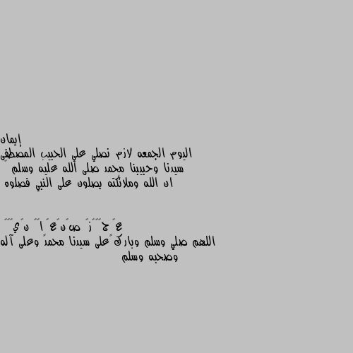 اليوم الجمعه لازم نصلي علي الحبيب المصطفى سيدنا وحبيبنا محمد صلى الله عليه وسلم 🌹 
ان الله وملائكته يصلون على النبي فصلوه اللهم صلي وسلم وبارك على سيدنا محمد وعلى آله وصحبه وسلم