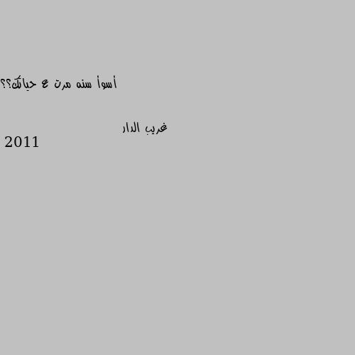 أسوأ سنه مرت ع حياتك؟؟ 2011