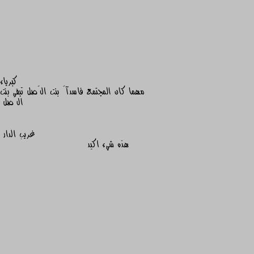 مهما كان المجتمع فاسدآ… بنت الٱصل تبقى بنت الٱصل هذه شيء اكيد