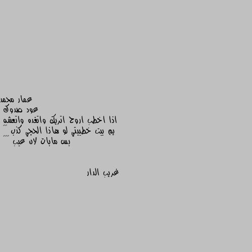 عود صدوك
اذا اخطب اروح اتريك واتغده واتعشه
يم بيت خطيبتي لو هاذا الحجي كذب 😂😂
بس مابات لان عيب 😂😂😂 