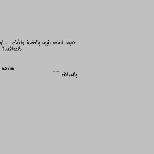 حقيقة الناس بتبين بالعشرة والأيام .  او بالمواقف.؟ بالمواقف 🤷🏿‍♀️