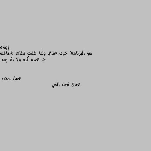 هو البرنامج خرف عندي ولما بفتحه بيفتح بالعافيه حد عنده كده ولا انا بس عندي نفس الشي