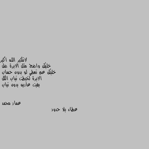 خليك واضح مثل الابرة ضل 
خليك عم تعطي لو بدون حساب 
الابرة لخيطت تياب الكل
بقيت عاريه بدون تياب عطاء بلا حدود