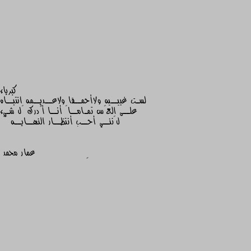 لسـت غبيــيه ولاأحمــقا ولاعــديــمه انتبــاه علــى العڪس تمـامــاً أنــا أُدرك ڪل شـيء لڪننــي أحــب أنتظــار النهــايــه 😼✨ 🌼