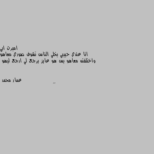 انا عندي حبيبي بخلي الناس تشوف صوري معاهو واختلفته معاهو بس هو عايز يرجع لي ارجع ليهو 🔪🔪