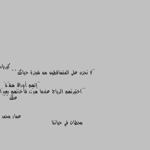 ´´لا تحزن على المتساقطين من شجرة حياتك``
                  ·‏إنهم أوراق هشّة·
´´‏اختبرتهم الرياح عندما هبّت فأخذتهم بعيدًا عنك``🍂 محطات في حياتنا