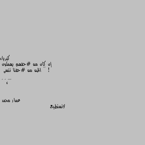 إن كان من #حقهم يهملون !
   اظن من #حقنا ننسى 

 ﴿😴💔ءֆ ﴾ لانستطيع