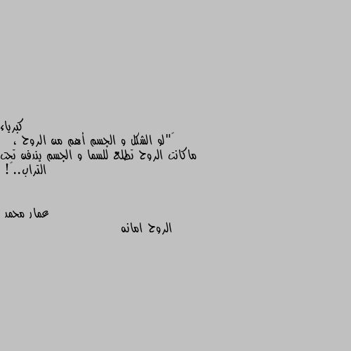 ‫"لو الشكل و الجسم أهم من الروح ،
 ماكانت الروح تطلع للسما و الجسم يندفن تحت التراب..♡! الروح امانه