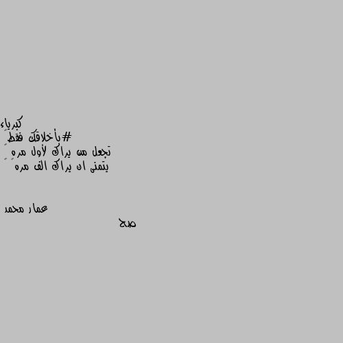 #بأخلاقك فقط✋
تجعل من يراك لأول مره 🌿
يتمنى ان يراك الف مره… 😍 صح