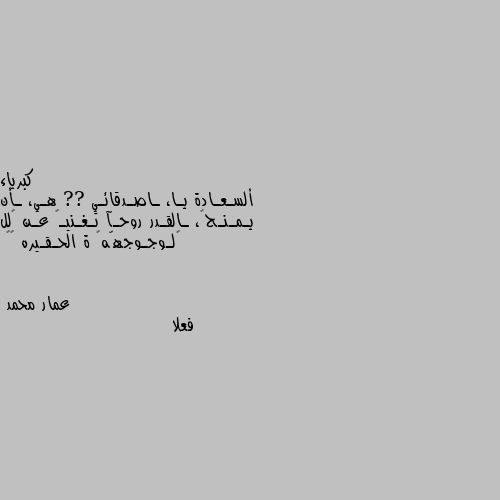 ألسـعـادة يـا، ـاصـدقائـي ?? هـي، ـأن يـمـنـحڪ، ـالقـدر روحـآ تـغـنيـڪ عـن ڪلل ﺎلـوجـوجهّهہ ة الحـقـيره 🙂🖤 فعلا