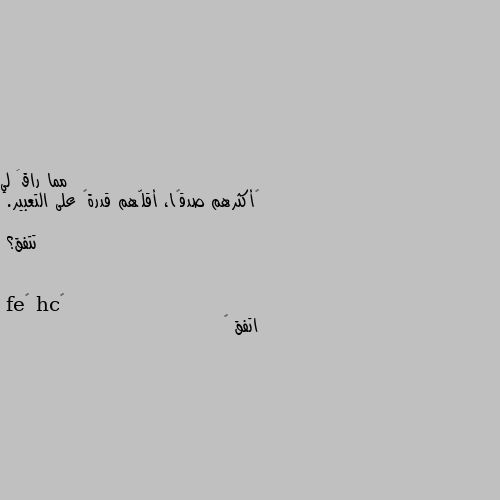 ‏أكثرهم صدقًا، أقلّهم قدرةً على التعبير.

تتفق؟ اتفق 💔