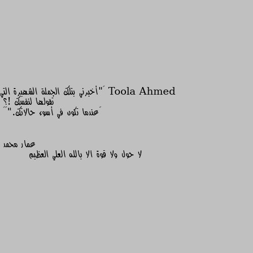 ‏"أخبرني بتلك الجملة الشهيرة التي تقولها لنفسك !؟
‏عندما تكون في أسوء حالاتك."🖤🥀 لا حول ولا قوة الا بالله العلي العظيم