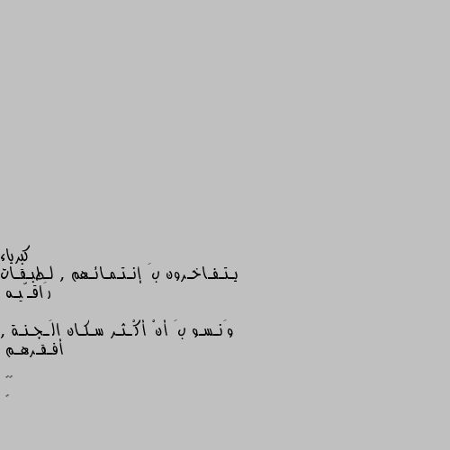 يـتـفـاخـرون بَ إنـتـمـائـهم , لـطبـقـات رَاقـّيـه

وَنـسـو بَ أنْ أكْـثـر سـكـان الَـجـنـة , أفـقـرهـم

🌼🌼
﻿ 🌼🌼