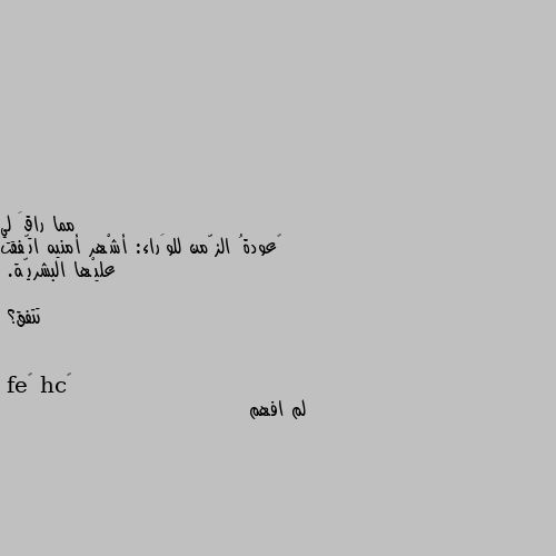 ‏عودةُ الزّمن للوَراء: أشْهر أمنيه اتّفقت عليْها البشريّة.

تتفق؟ لم افهم