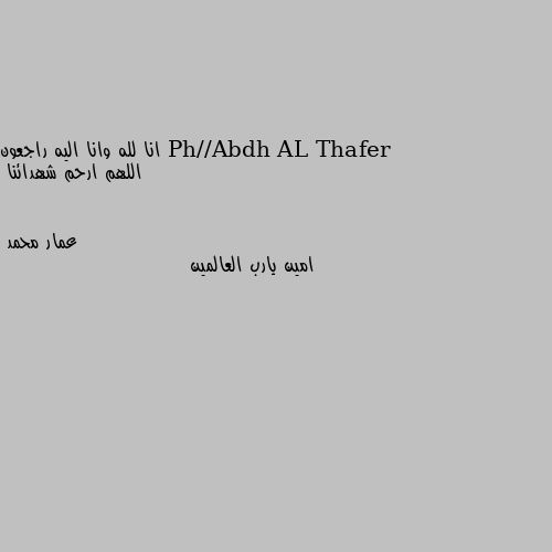 انا لله وانا اليه راجعون اللهم ارحم شهدائنا امين يارب العالمين