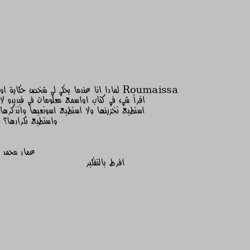 لمادا انا عندما يحكي لي شخص حكاية او اقرأ شيء في كتاب اواسمع معلومات في فيديدو لا استطيع تخزينها ولا استطيع اسوتعبها واتذكرها واستطيع تكرارها؟ افرط بالتفكير