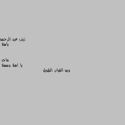 ياهلا يا اهلا وسهلا 
وين الغياب الطويل