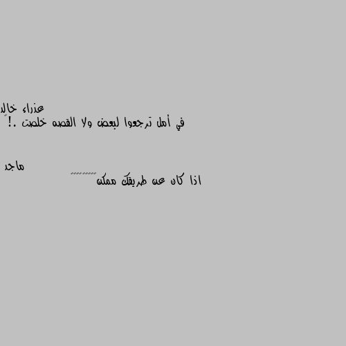 في أمل ترجعوا لبعض ولا القصه خلصت .!💔 اذا كان عن طريقك ممكن😇😇😇😊😊😊😅😂😜