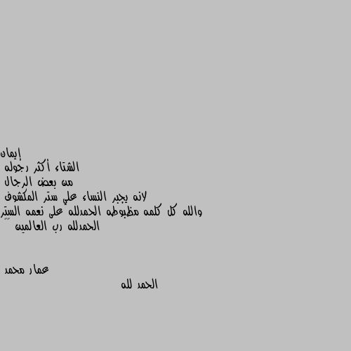 الشتاء أكثر رجوله 
من بعض الرجال 
لانه يجبر النساء علي ستر المكشوف 
والله كل كلمه مظبوطه الحمدلله على نعمه الستر الحمدلله رب العالمين ♥️ الحمد لله