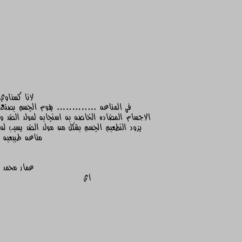 في المناعه ............. يقوم الجسم بصنع الاجسام المضاده الخاصه به استجابه لمولد الضد و يزود التطعيم الجسم بشكل من مولد الضد يسبب له مناعه طبيعيه اي