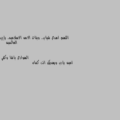 اللهم اهدي شباب. وبنات الامه الاسلاميه. يارب  العالمين 🌹♥️ امين يارب ويهديك انت كمان