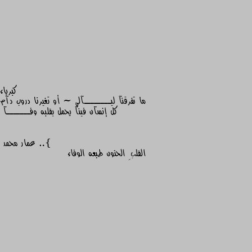 ما تفرقنآ ليــــــــآلي ~ أو تغيرنا دروب دآم كل إنسآن فينآ يحمل بقلبه وفـــــــآ ..} القلبِ الحنون طبعه الوفاء